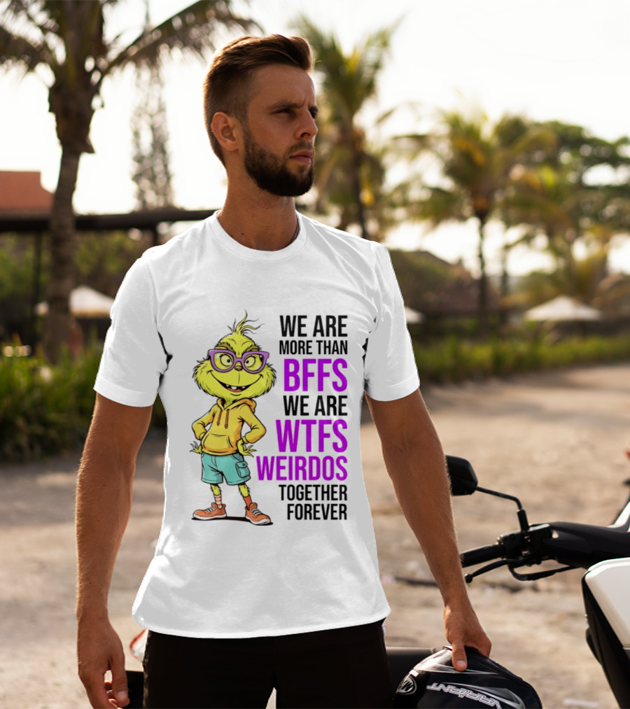 We Are More Than BFFs We Are WTFs Weirdos Together Forever Grinch T-Shirt