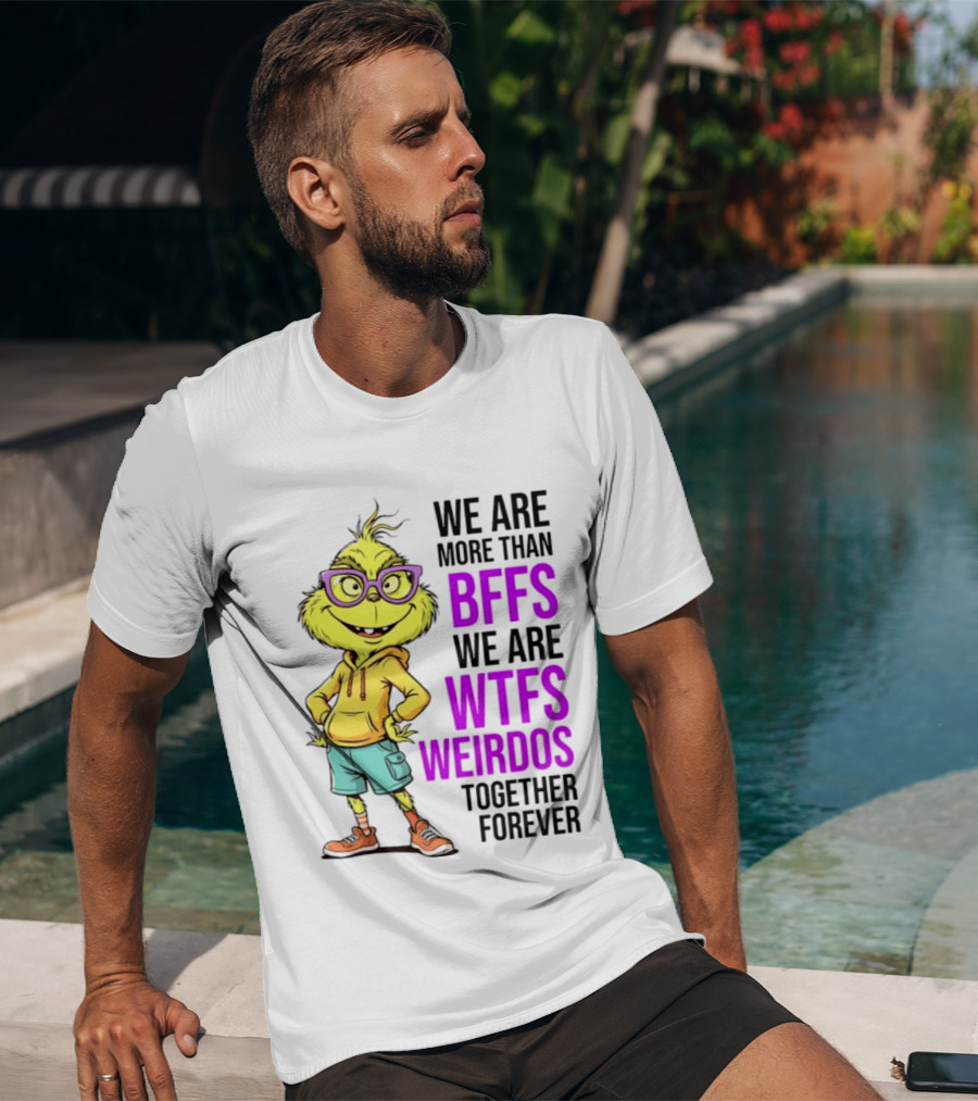 We Are More Than BFFs We Are WTFs Weirdos Together Forever Grinch T-Shirt