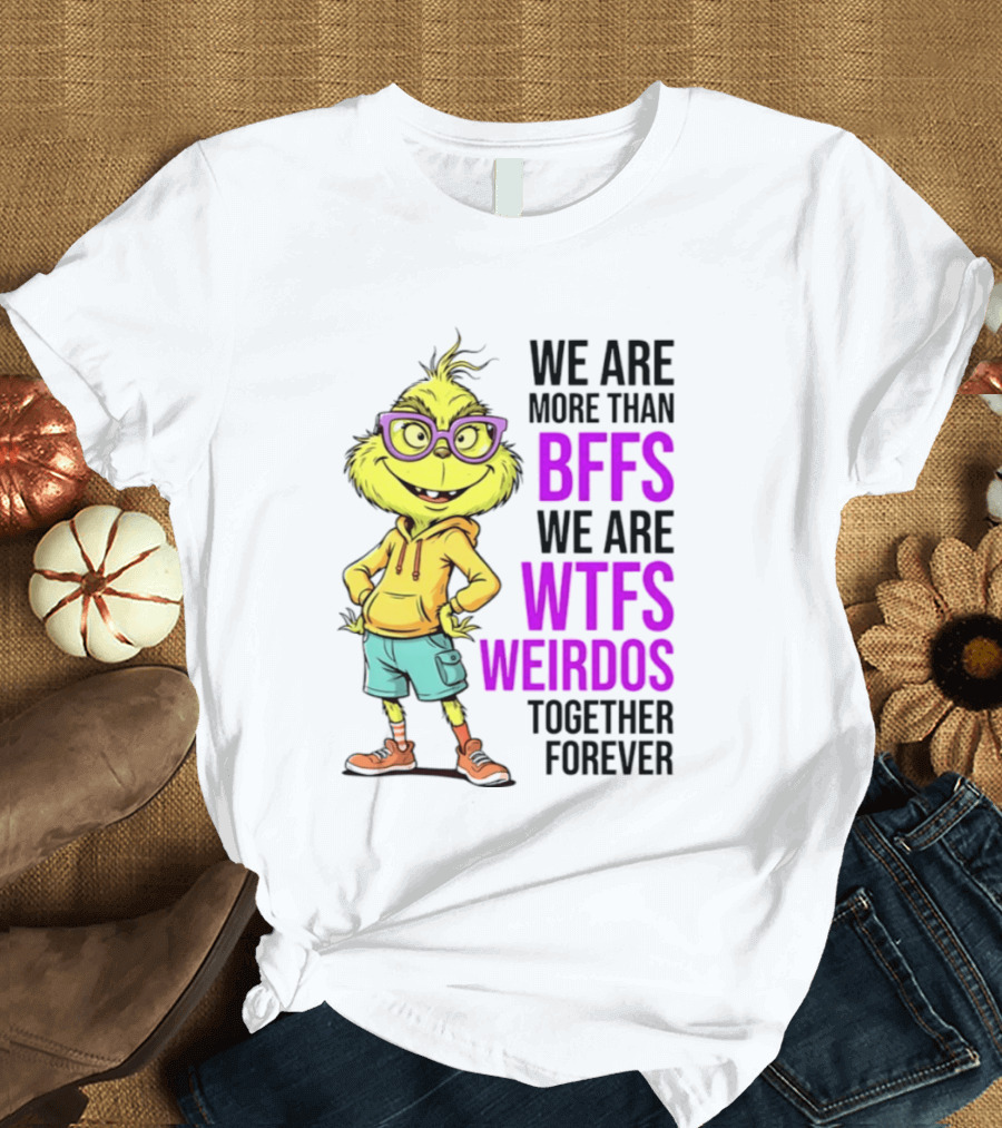We Are More Than BFFs We Are WTFs Weirdos Together Forever Grinch T-Shirt