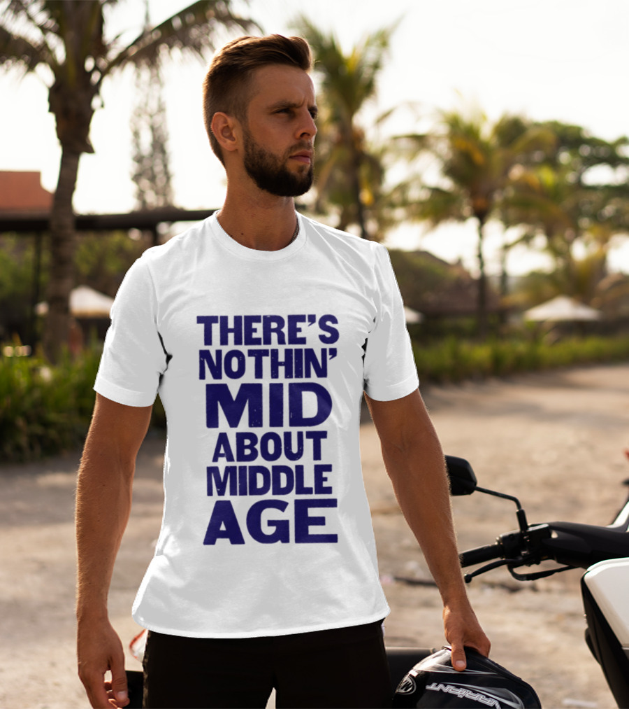 There Is Nothin' Mid About Middle Age T-Shirt