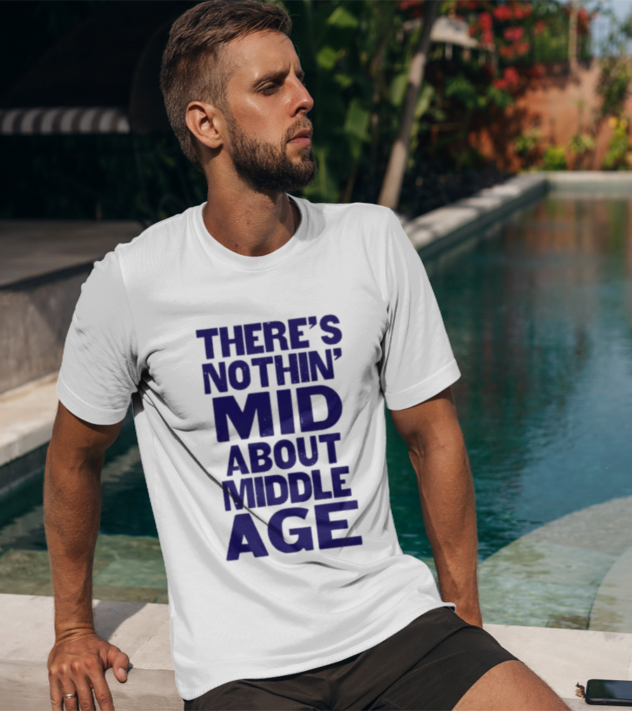 There Is Nothin' Mid About Middle Age T-Shirt
