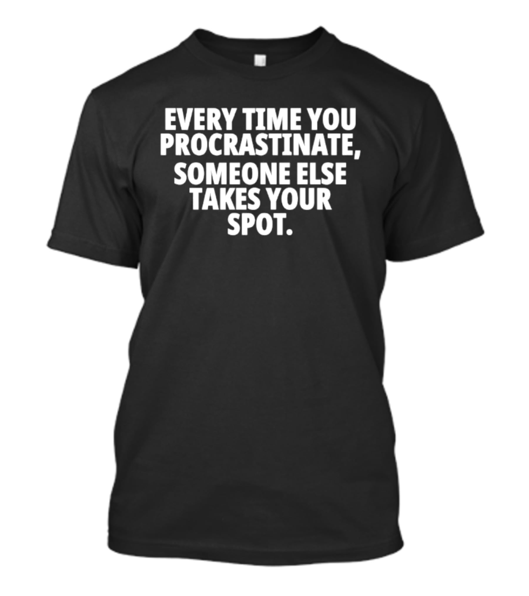 Every Time You Procrastinate Someone Else Takes Your Spot Motivation T-Shirt