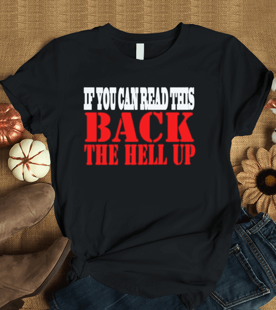 If You Can Read This Back The Hell Up T-Shirt