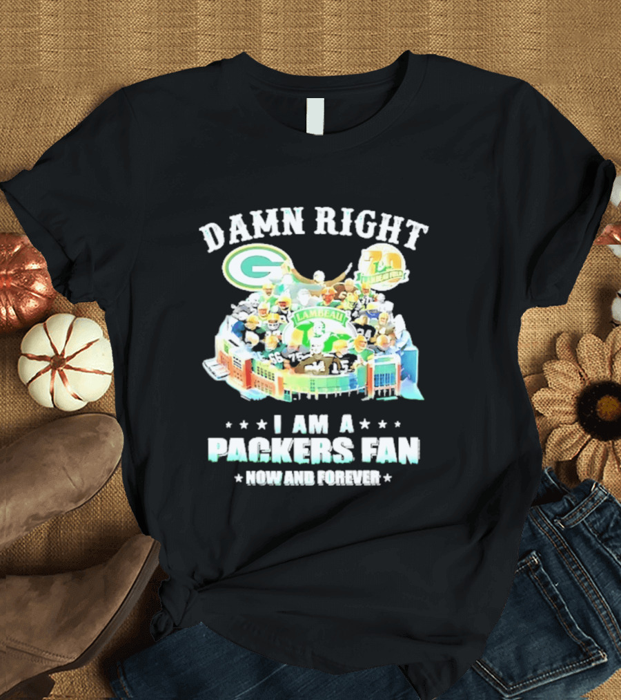 Damn Right Green Bay Packers Fan Lambeau Stadium Now And Forever T-Shirt
