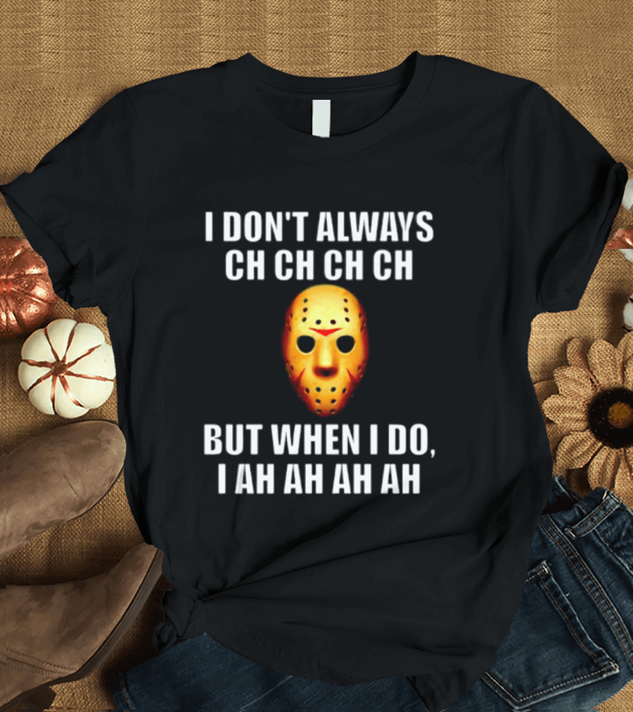 I Don't Always Ch Ch Ch But When I Do I Ah Ah Ah Jason Voorhees Halloween T-Shirt
