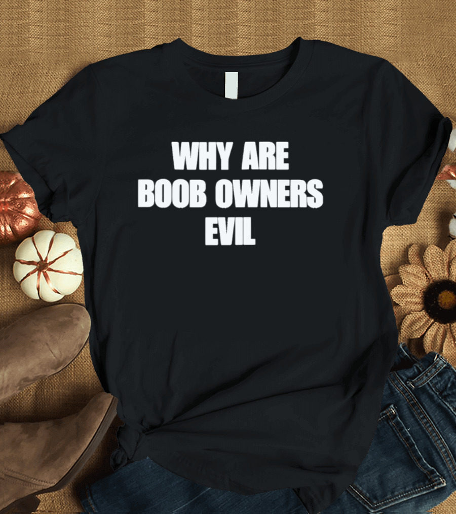 Why Are Boob Owners Evil T-Shirt