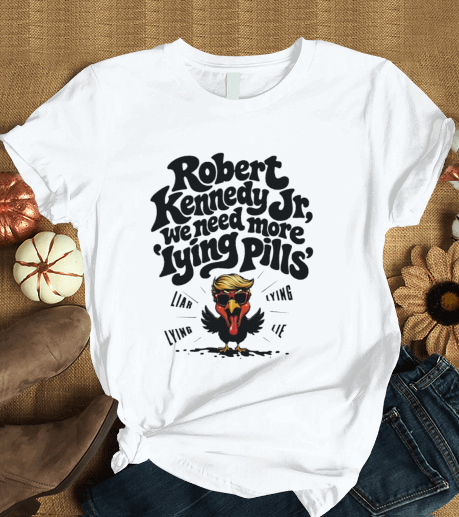 Robert Kennedy Jr We Need More Lying Pills Chicken Liar Lie T-Shirt
