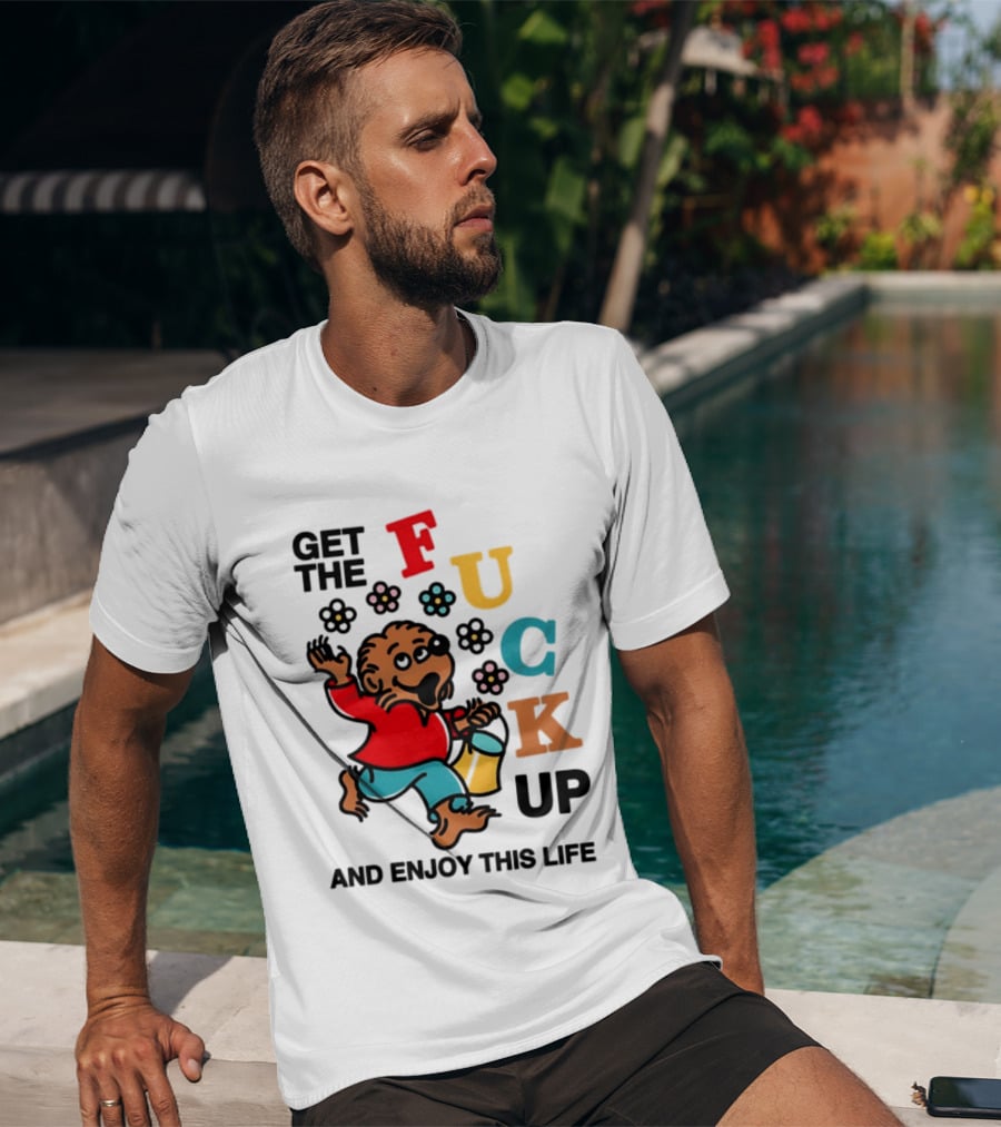 Get The Fuck Up And Enjoy This Life Bear T-Shirt