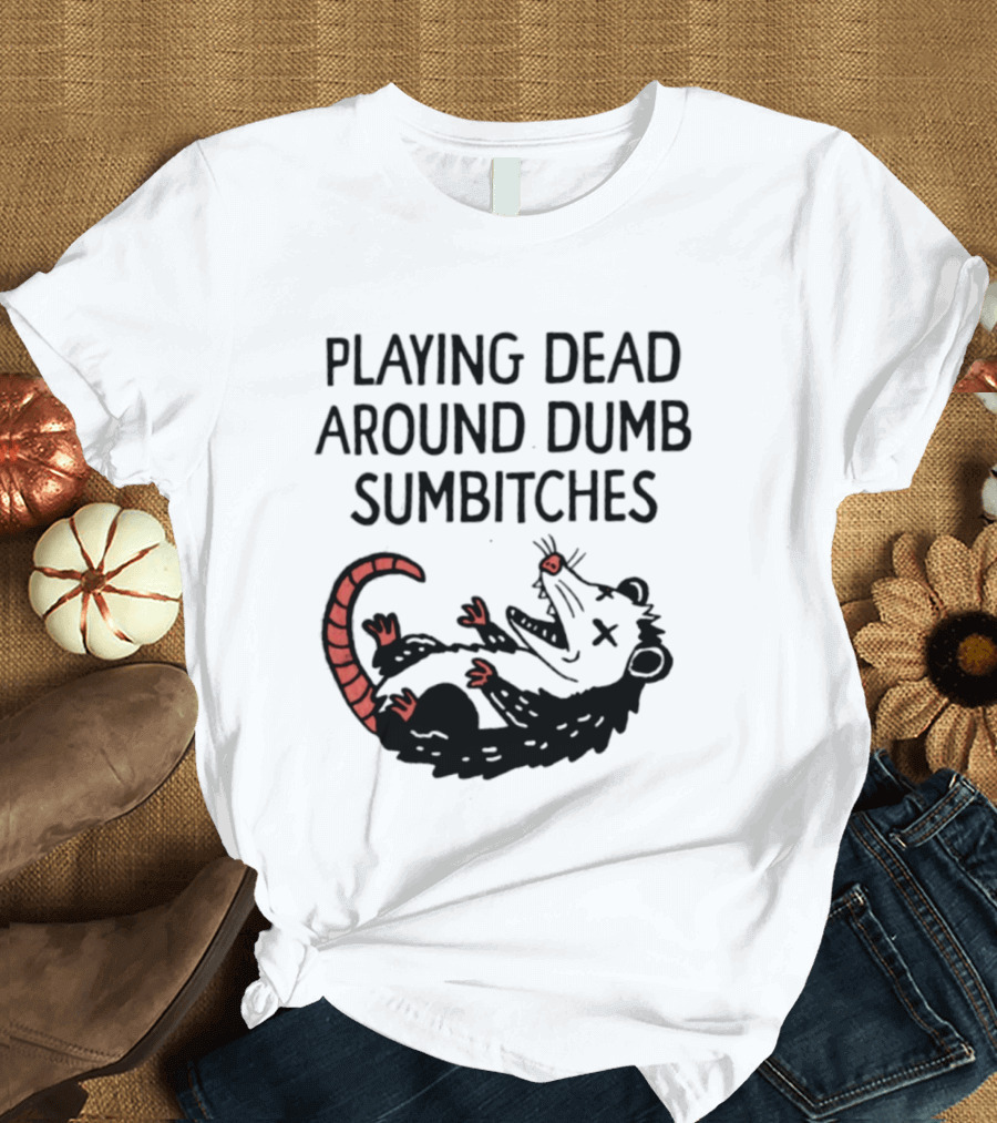 Playing Dead Around Dumb Sumbitches Opossum T-Shirt