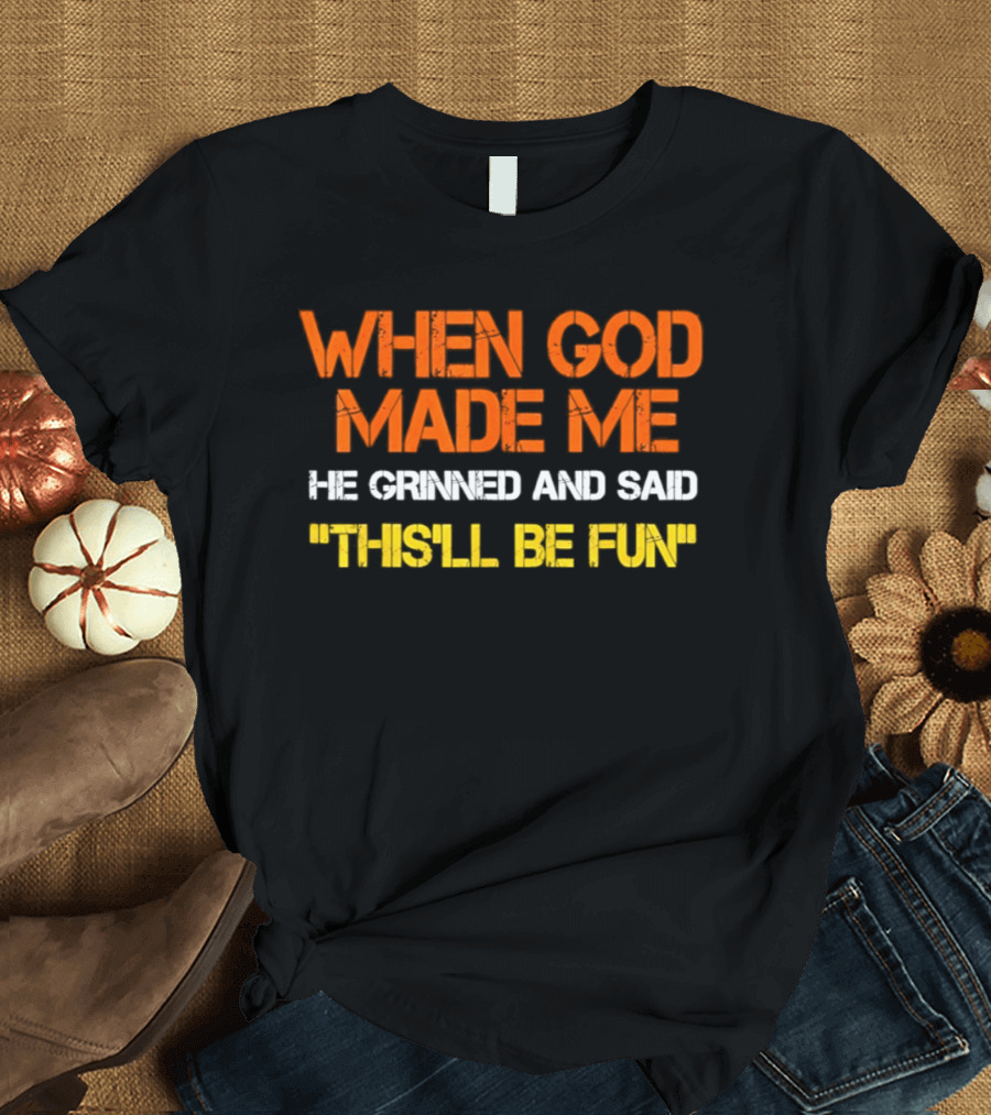 When God Made Me He Grinned And Said This'll Be Fun T-Shirt