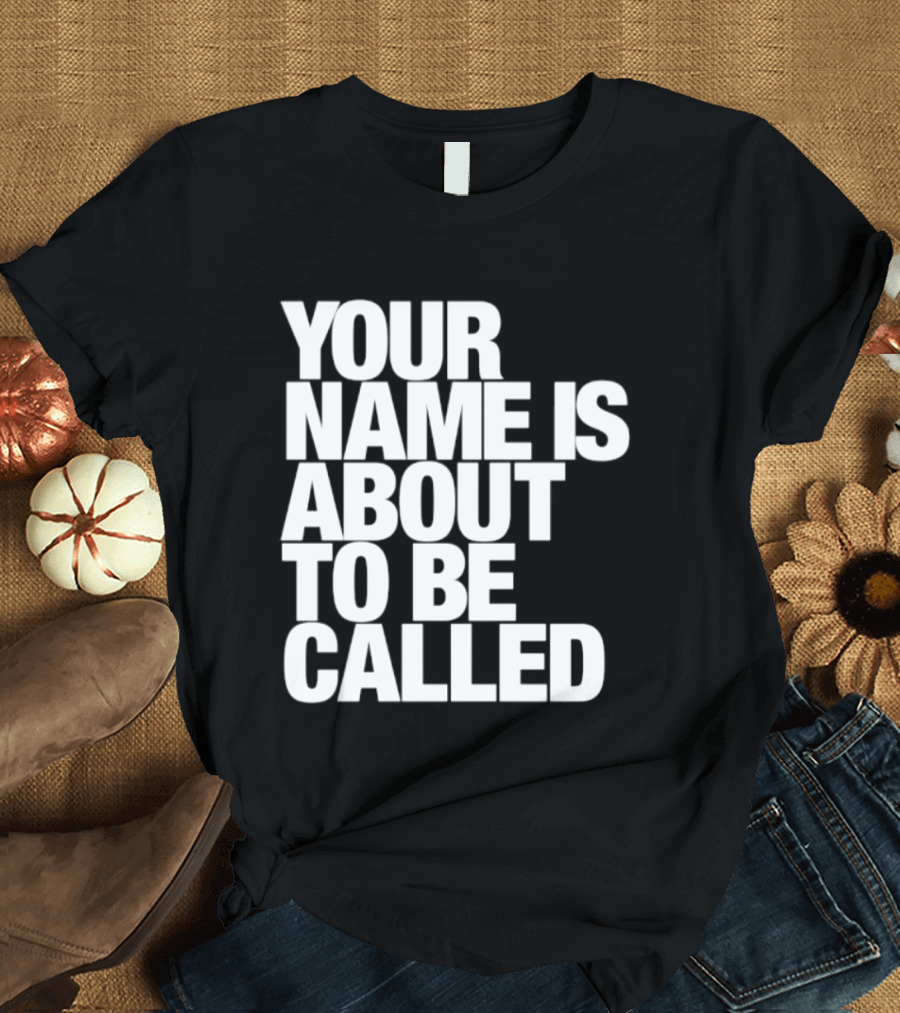 Your Name Is About To Be Called T-Shirt