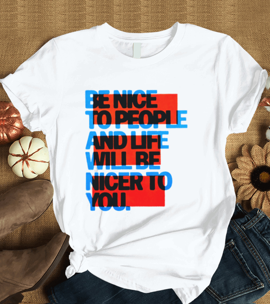 Be Nice To People And Life Will Be Nicer To You T-Shirt