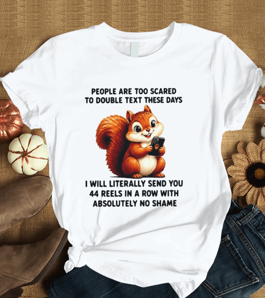 People Are Too Scared To Double Text These Days I Will Literally Send You 44 Reels In A Row With Absolutely No Shame Squirrel With Phone T-Shirt