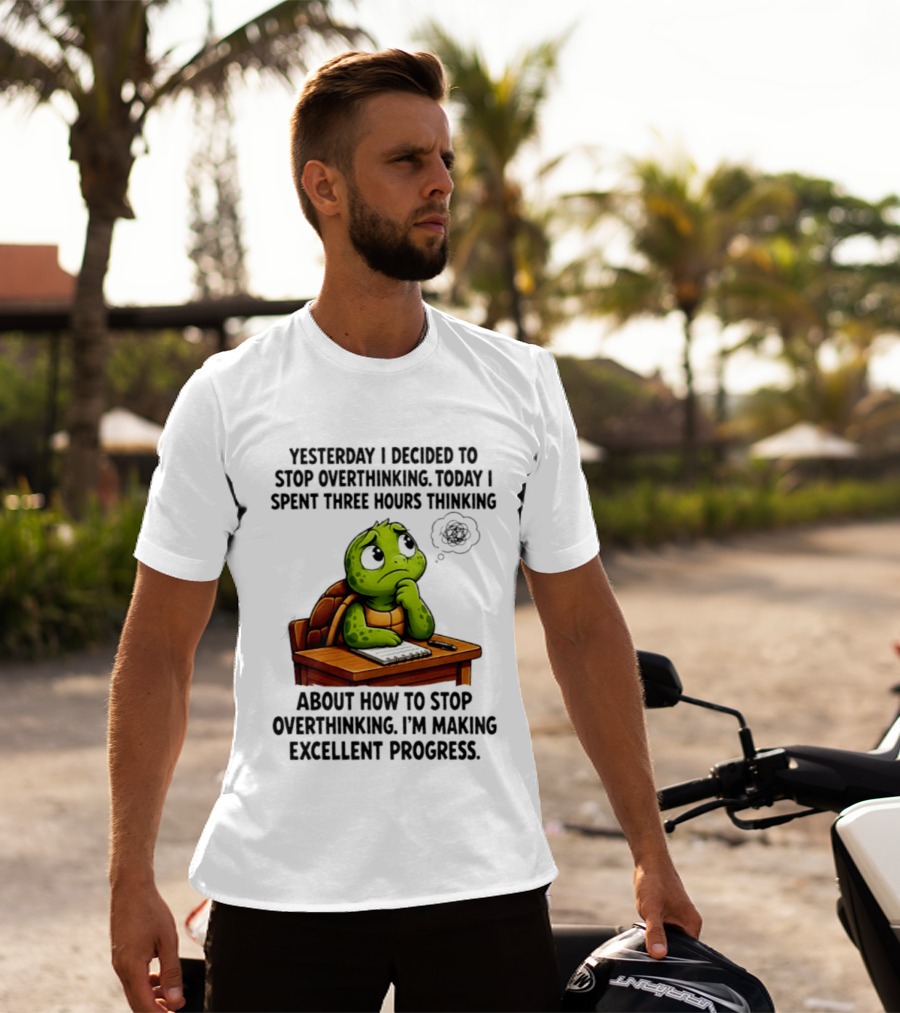 Yesterday I Decided To Stop Overthinking Today I Spent Three Hours Thinking Turtle Progress T-Shirt