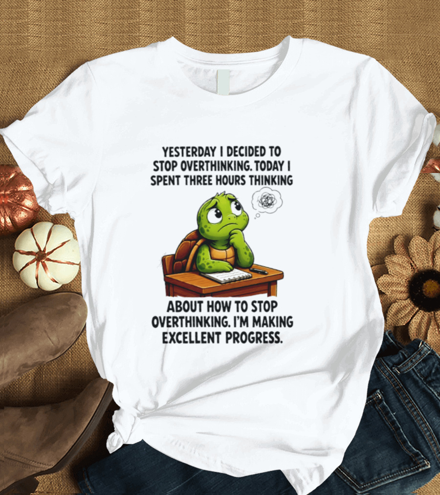 Yesterday I Decided To Stop Overthinking Today I Spent Three Hours Thinking Turtle Progress T-Shirt
