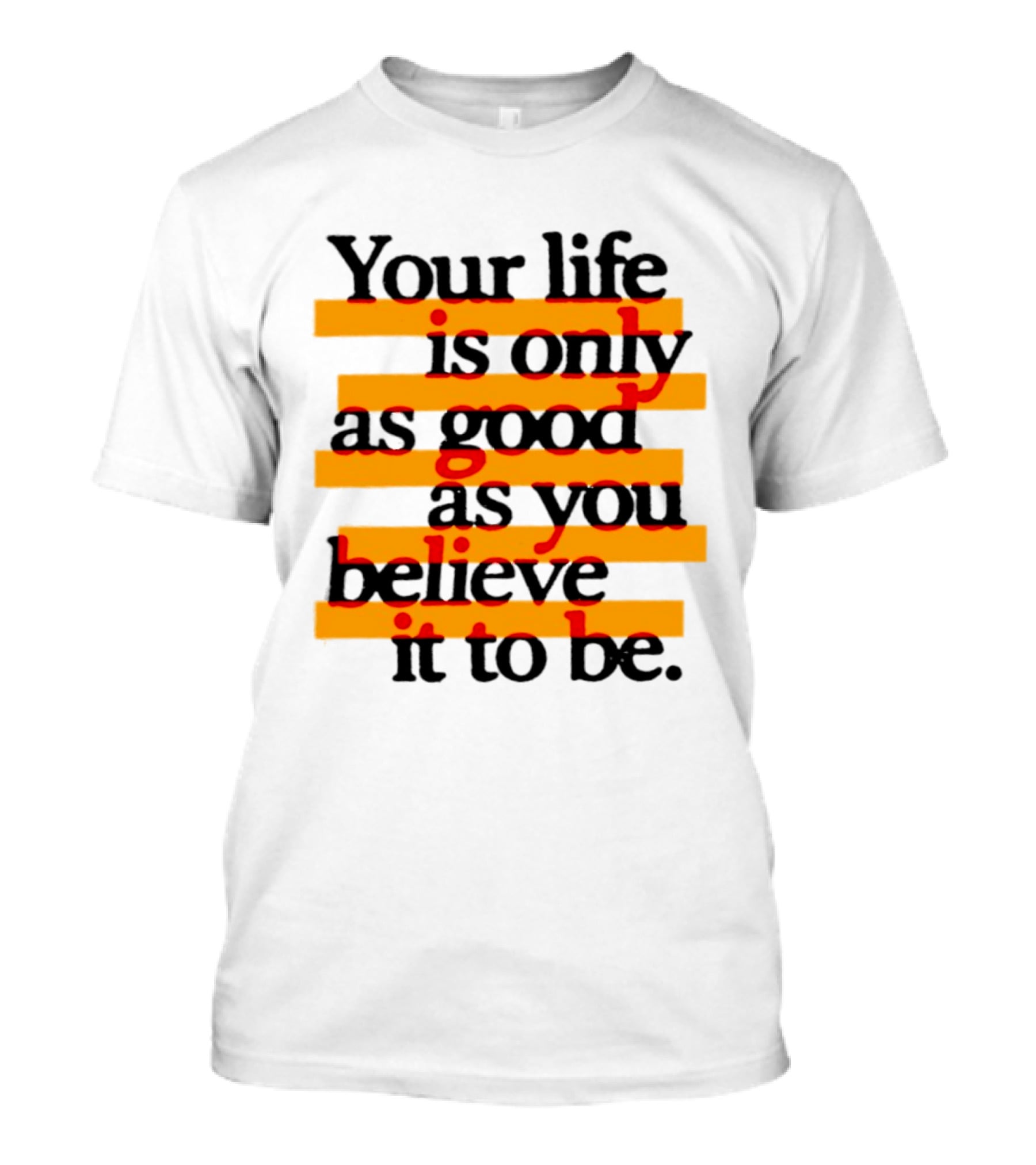 Your Life Is Only As Good As You Believe It To Be Positive Mindset Uplifting Motivation T-Shirt