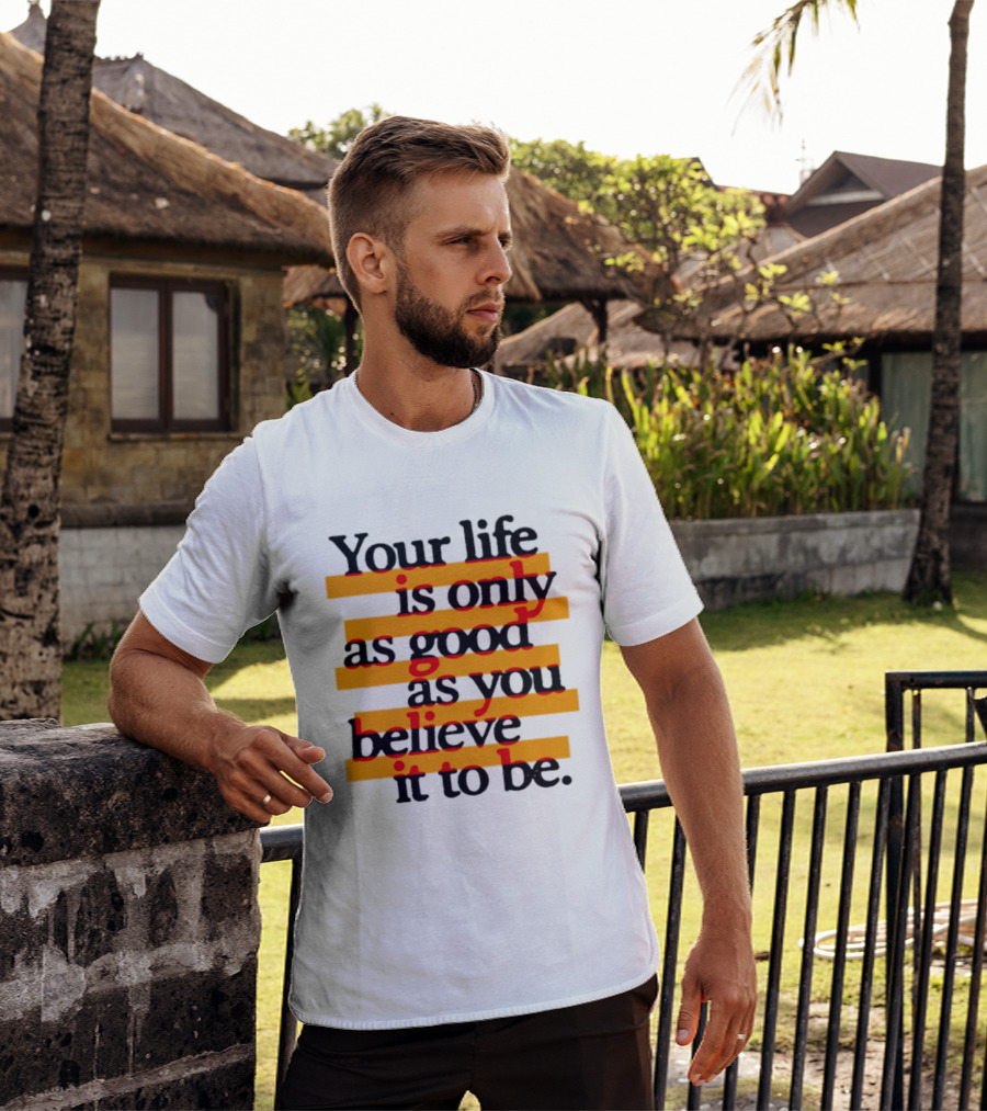 Your Life Is Only As Good As You Believe It To Be Positive Mindset Uplifting Motivation T-Shirt