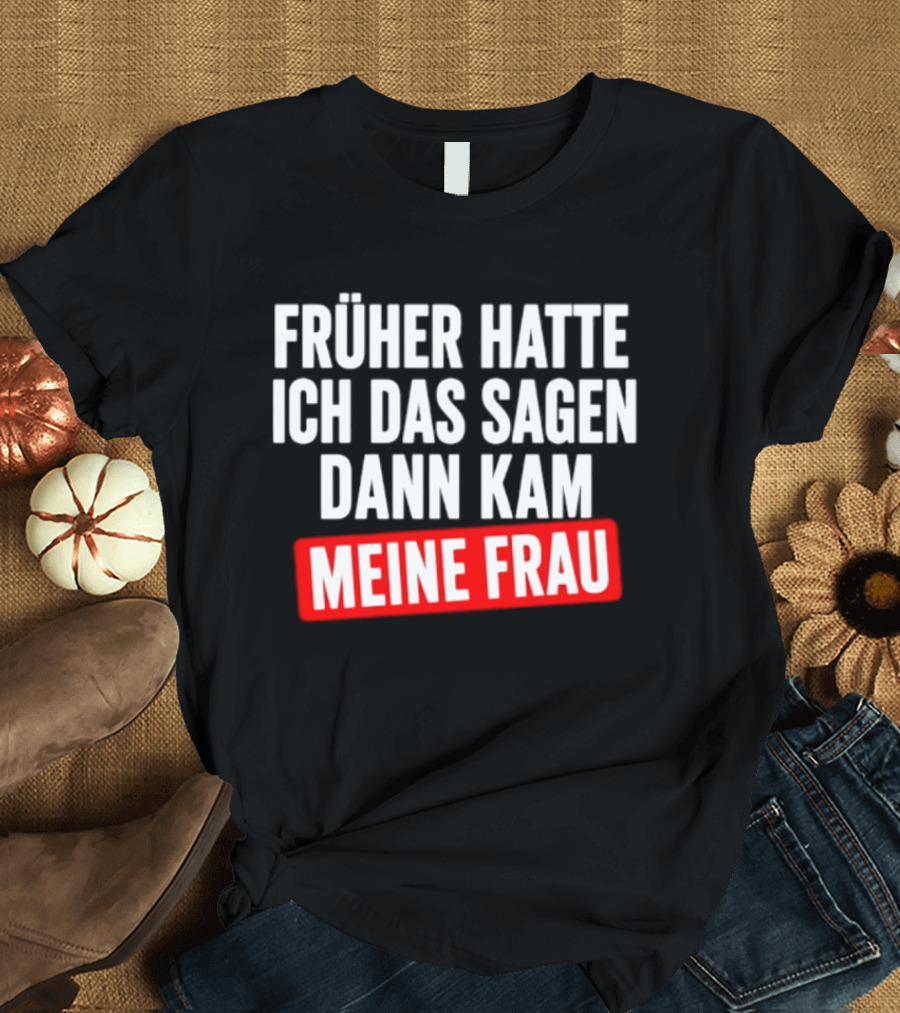 Früher Hatte Ich Das Sagen Dann Kam Meine Frau Humorvolle Ehe Spruch T-Shirt