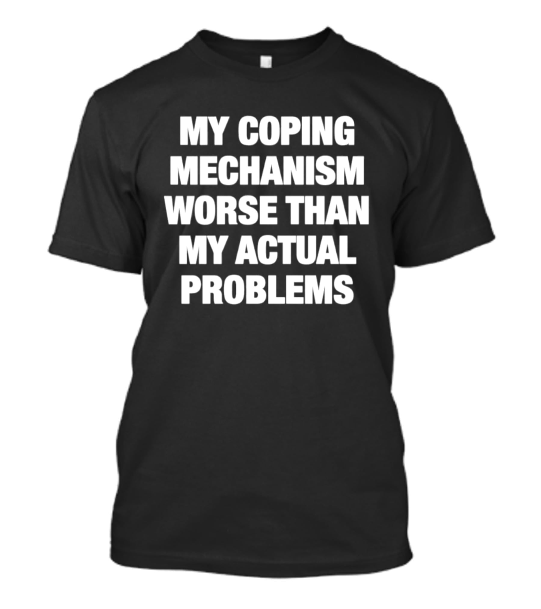 My Coping Mechanism Worse Than My Actual Problems T-Shirt