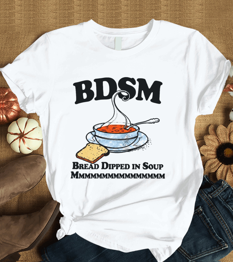 BDSM Bread Dipped In Soup Mmmmmmmmmmmm T-Shirt