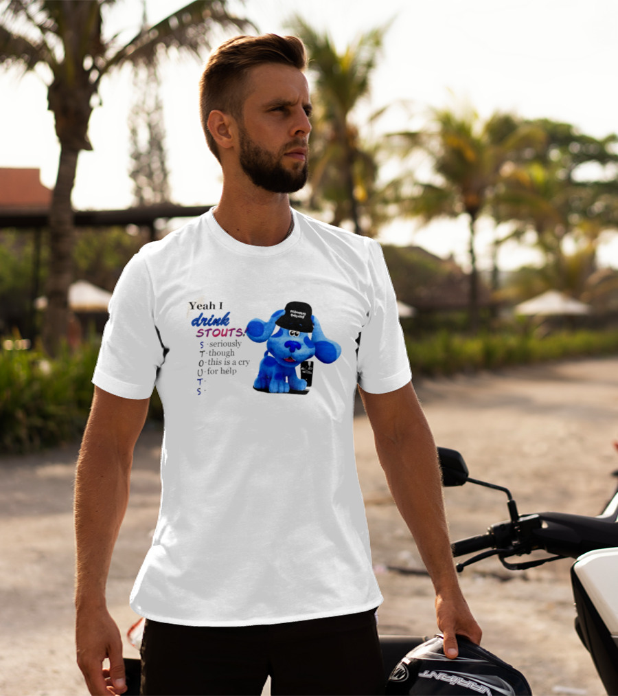 Yeah I Drink Stouts Blue Dog Seriously Though This Is A Cry For Help T-Shirt