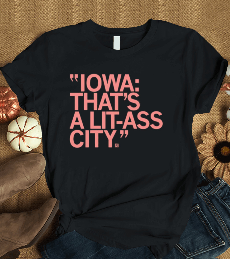 Iowa That's A Lit Ass City T-Shirt