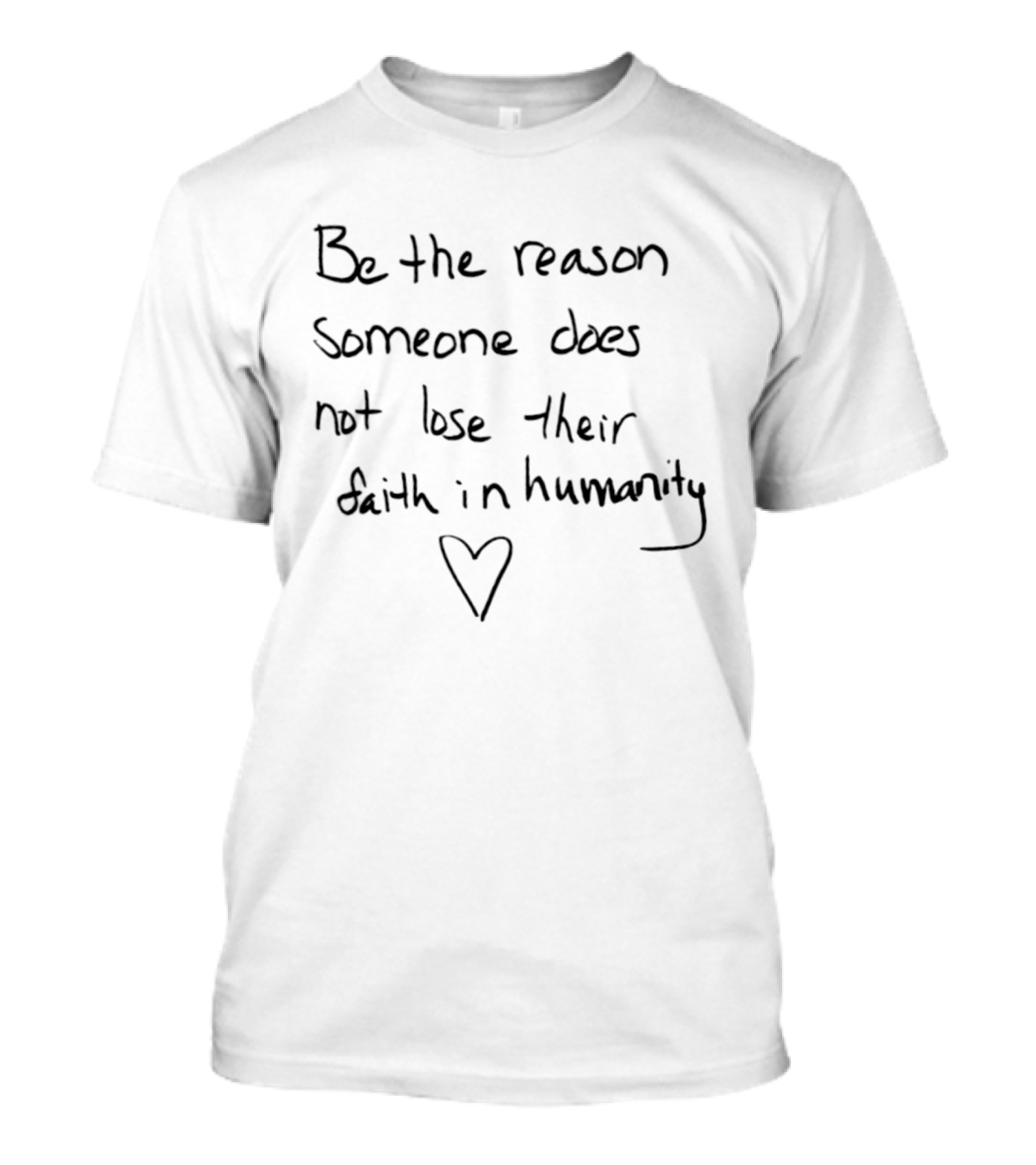 Be The Reason Someone Does Not Lose Their Faith In Humanity Heart T-Shirt