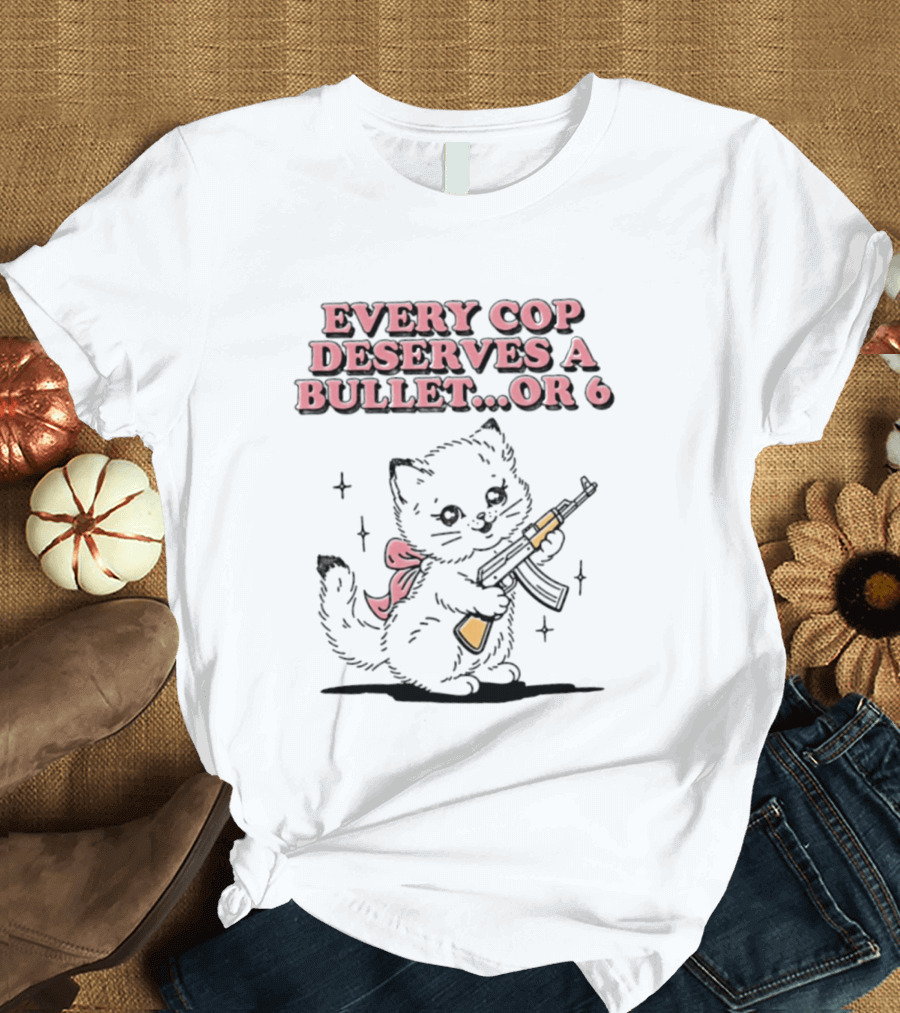 Cat Every Cop Deserves A Bullet Or 6 Kitten With Rifle T-Shirt