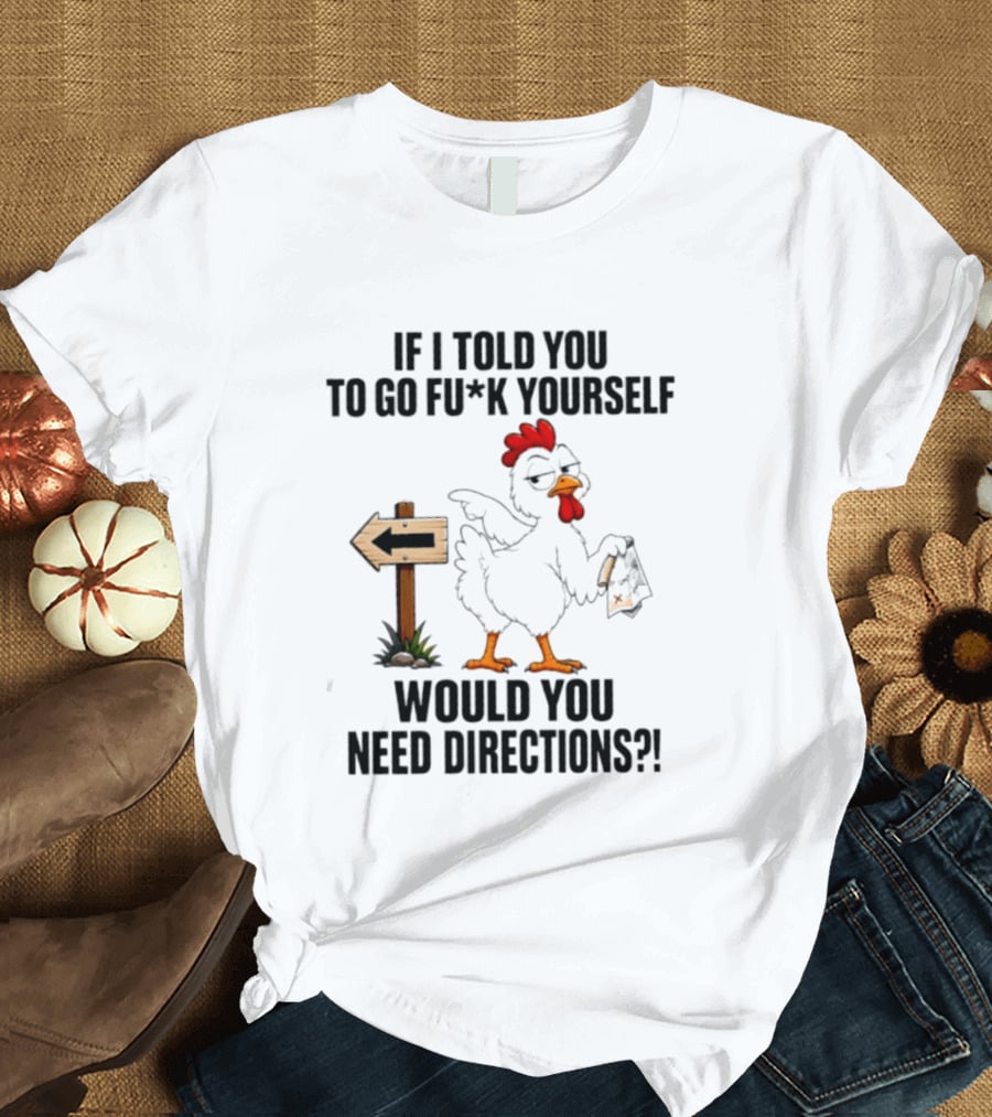If I Told You To Go Fu*k Yourself Chicken Would You Need Directions T-Shirt