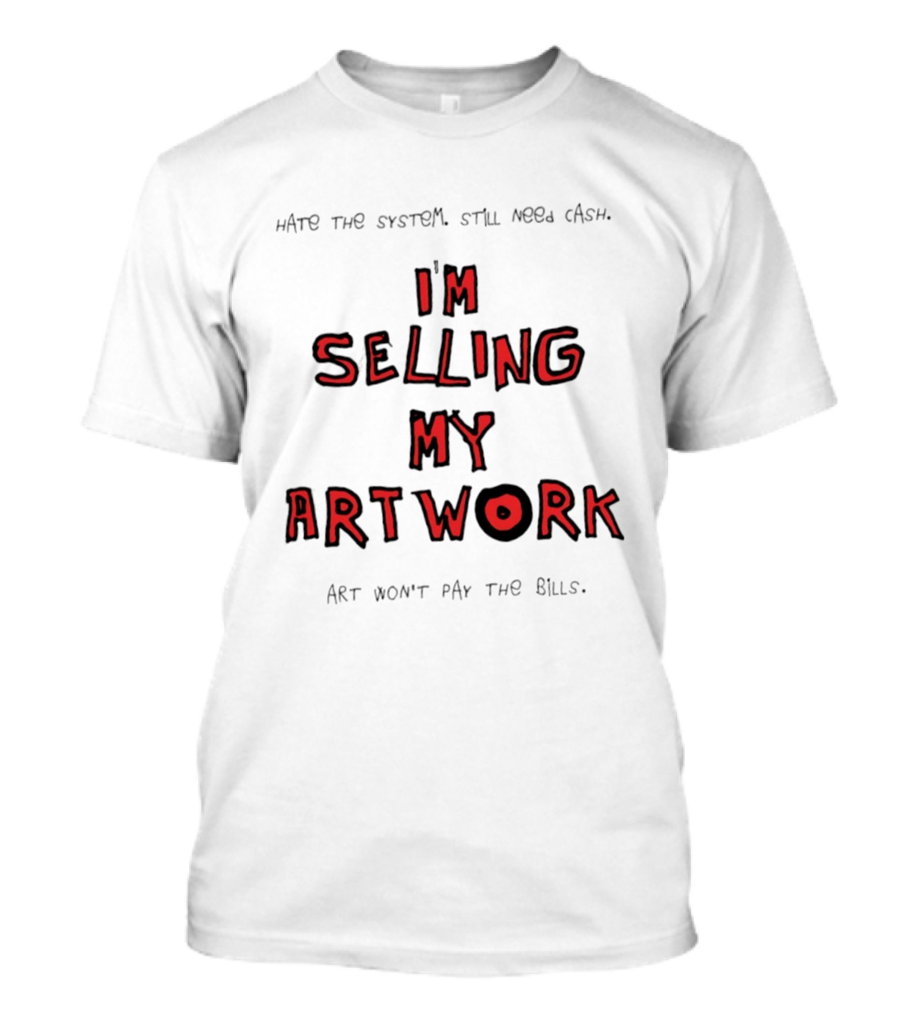 Hate The System Still Need Cash I'm Selling My Artwork Art Won't Pay The Bills T-Shirt