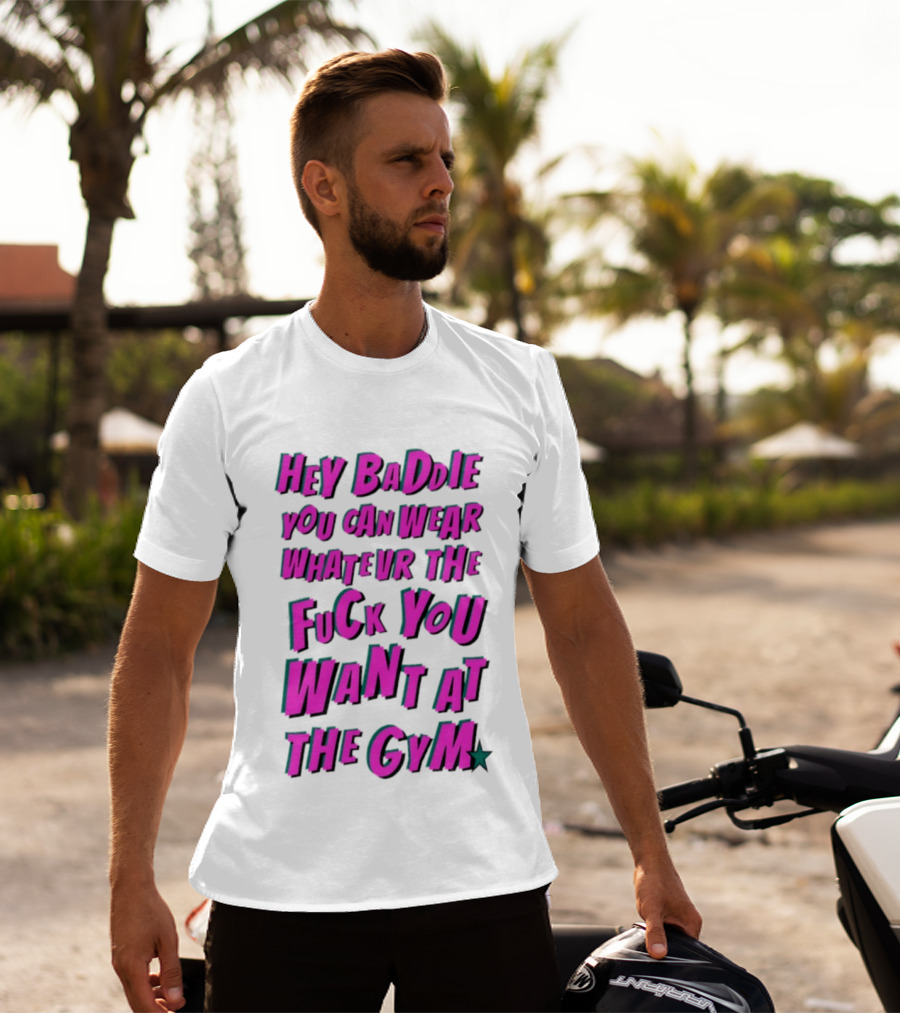 Hey Baddie You Can Wear Whatever The Fuck You Want At The Gym T-Shirt