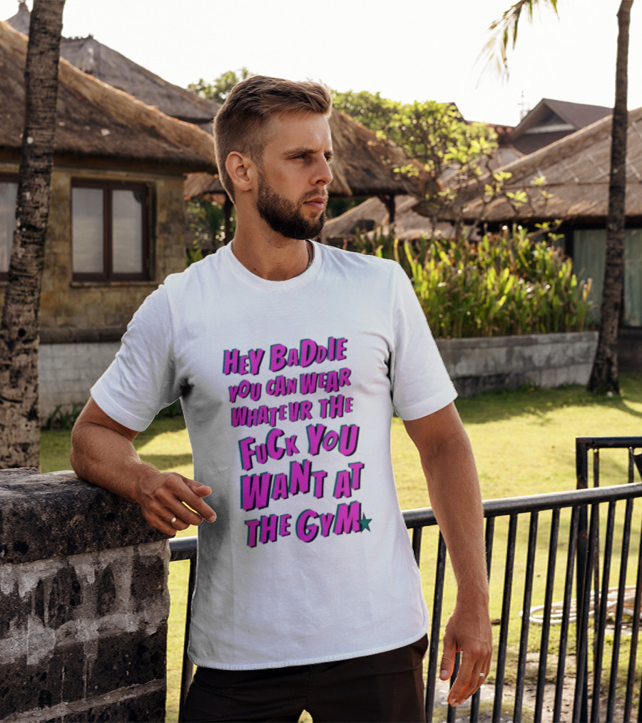 Hey Baddie You Can Wear Whatever The Fuck You Want At The Gym T-Shirt