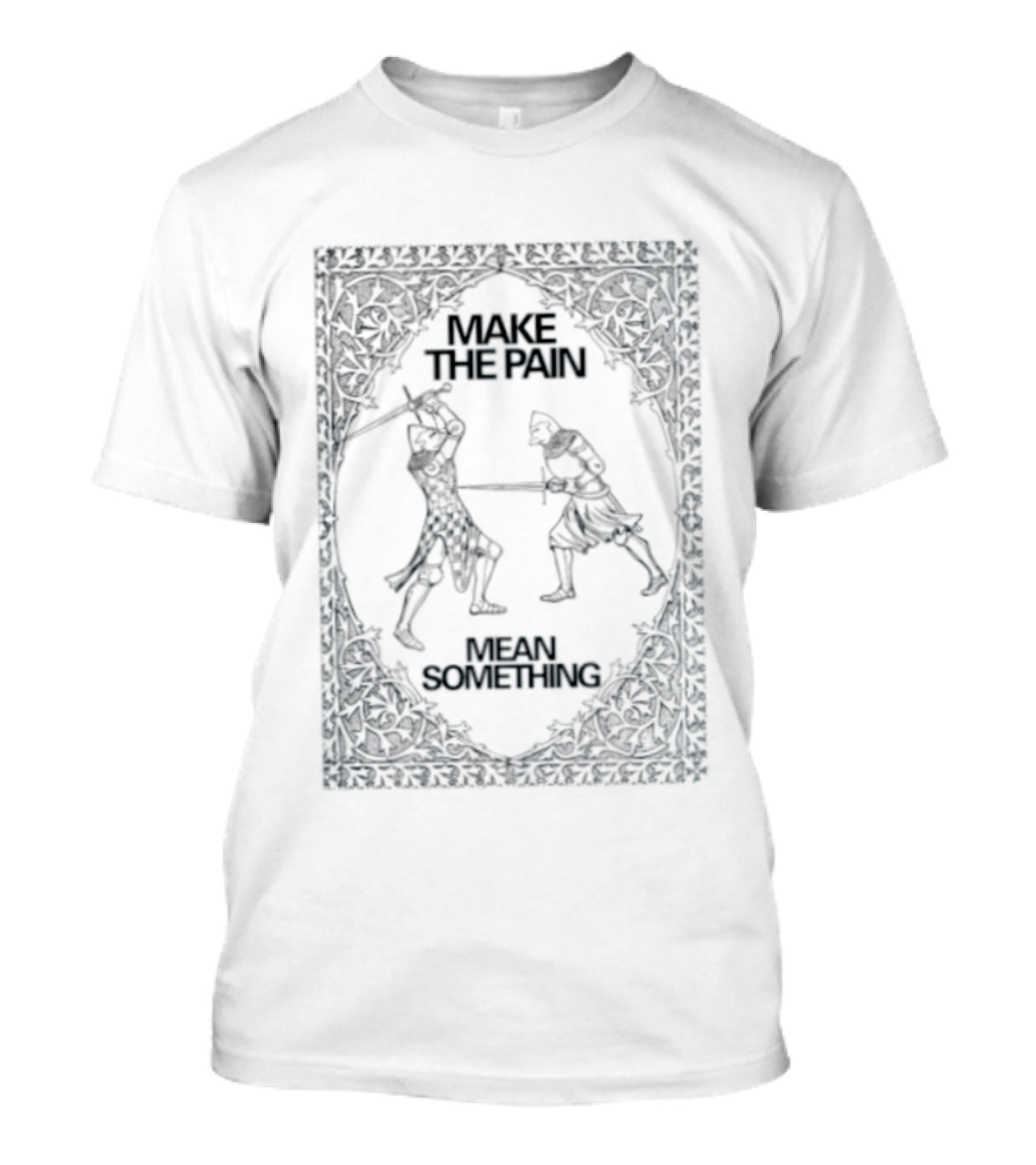Make The Pain Mean Something Knights Swords Combat T-Shirt