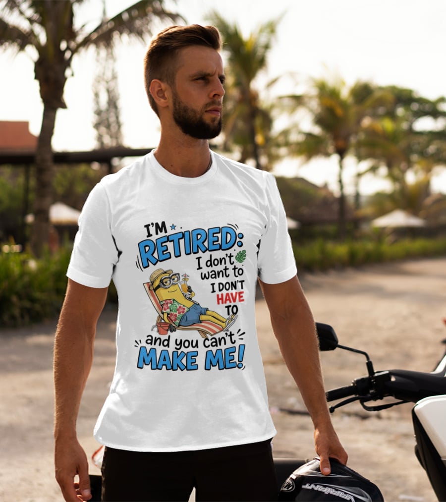 Minion Beach I'm Retired I Don't Want To I Don't Have To And You Can't Make Me Island Vibes T-Shirt