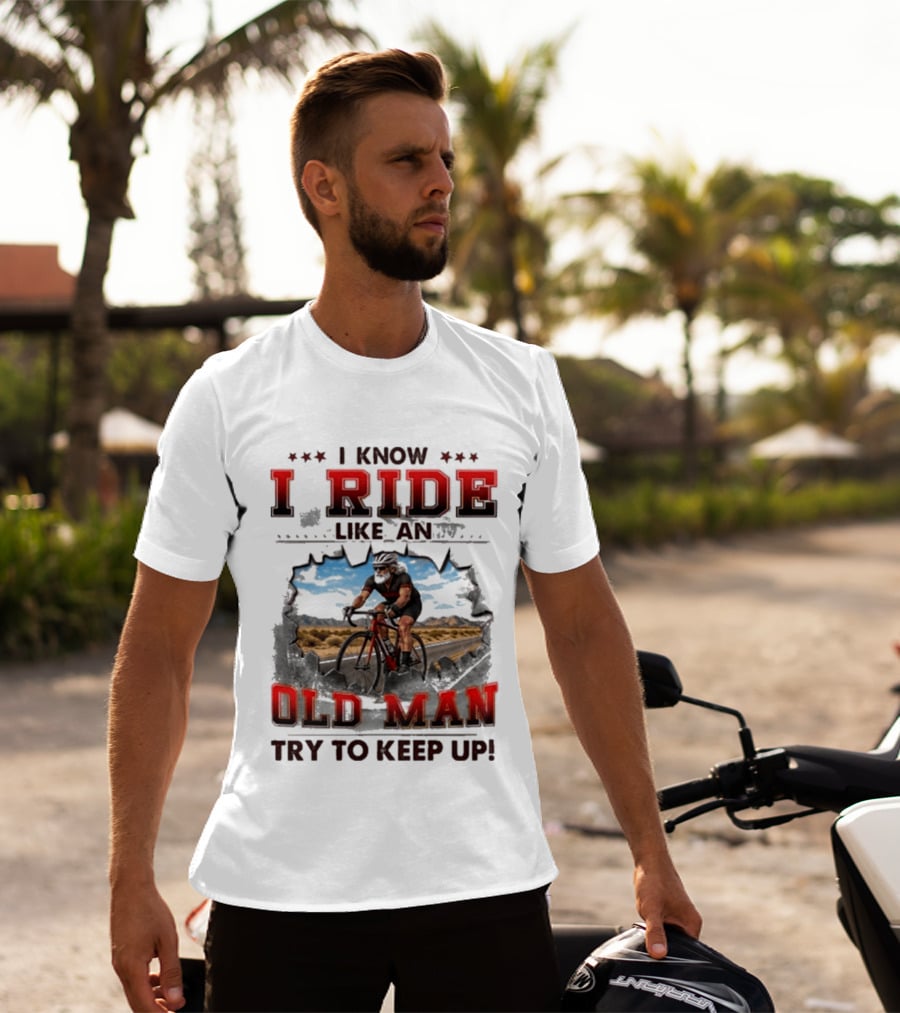 I Know I Ride Like An Old Man Try To Keep Up Cycling T-Shirt