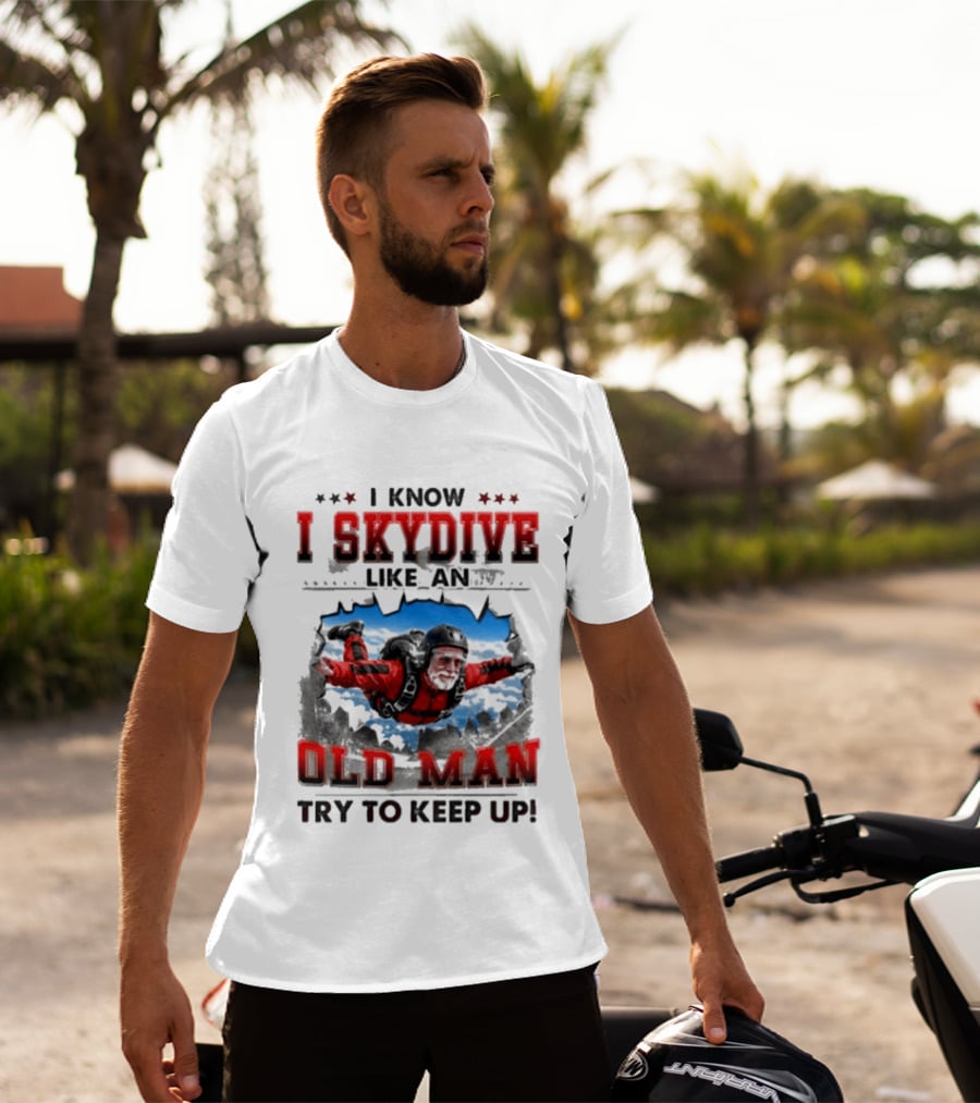 I Know I Skydive Like An Old Man Try To Keep Up Skydiving Parachute Adventure T-Shirt