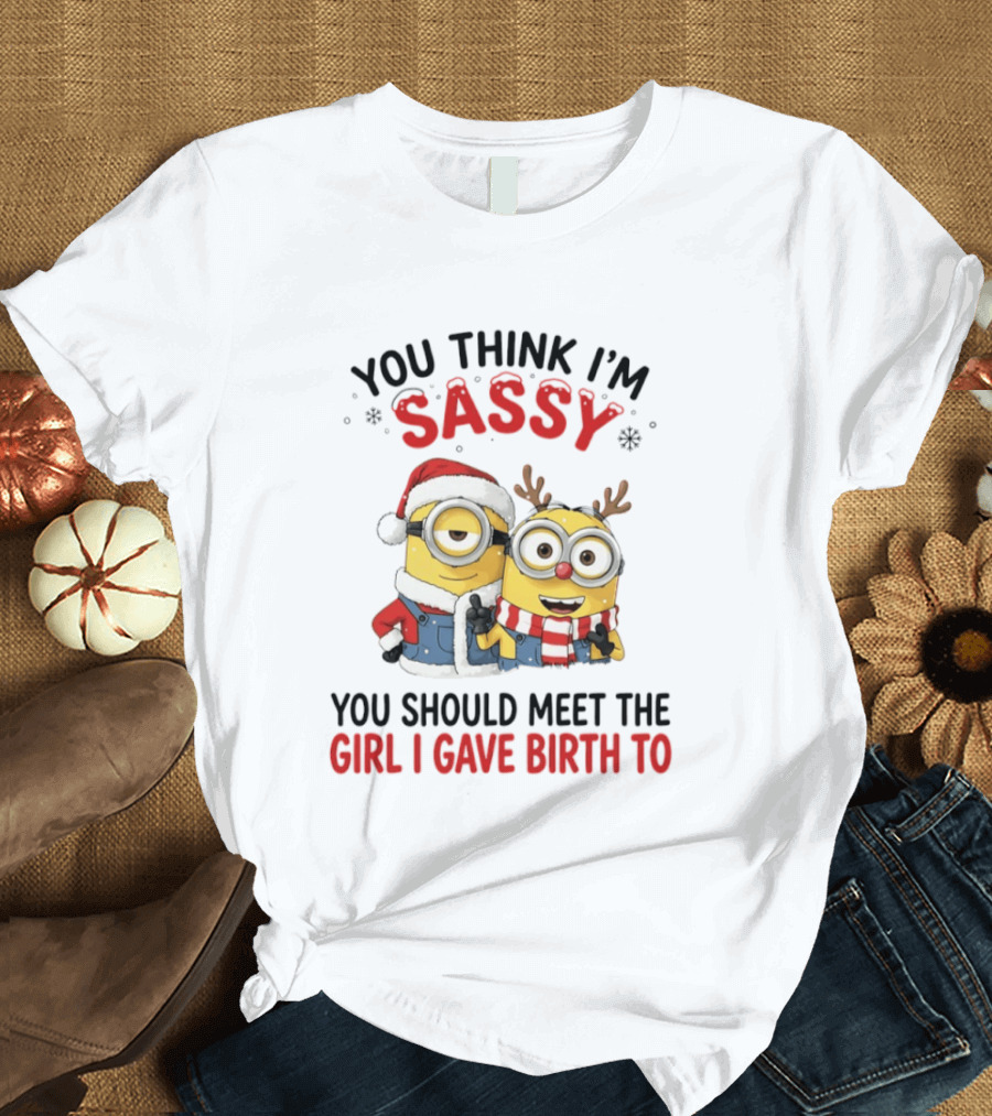 Minions Christmas 2026 You Think I'm Sassy You Should Meet The Girl I Gave Birth To Santa And Reindeer Minions T-Shirt