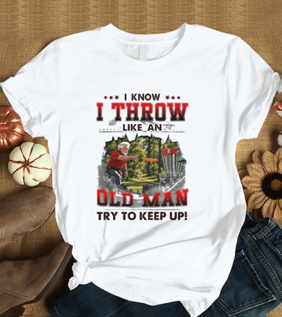 I Know I Throw Like An Old Man Try To Keep Up Disc Golf T-Shirt