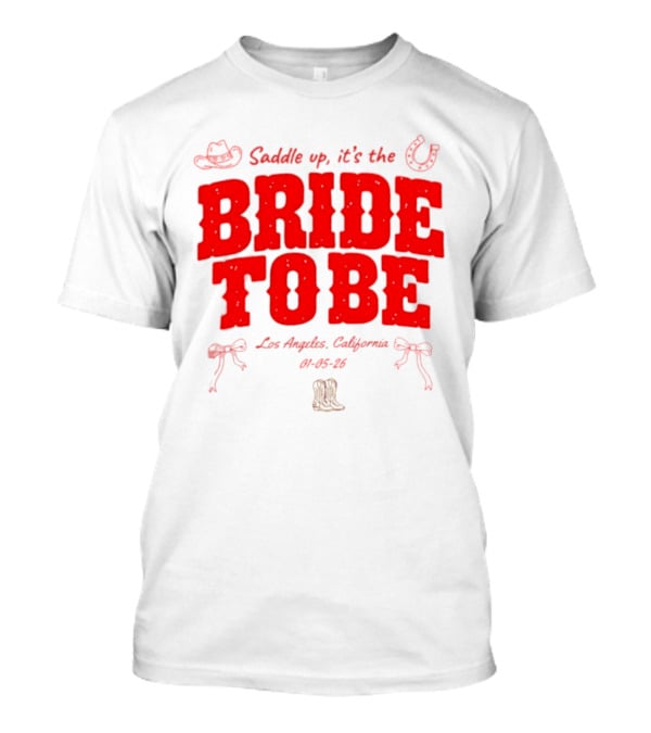 Saddle Up It's The Bride To Be Los Angeles California 04 05 26 T-Shirt