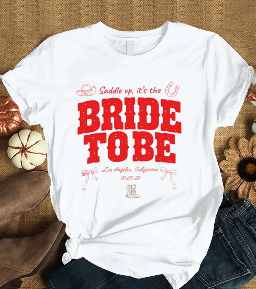 Saddle Up It's The Bride To Be Los Angeles California 04 05 26 T-Shirt