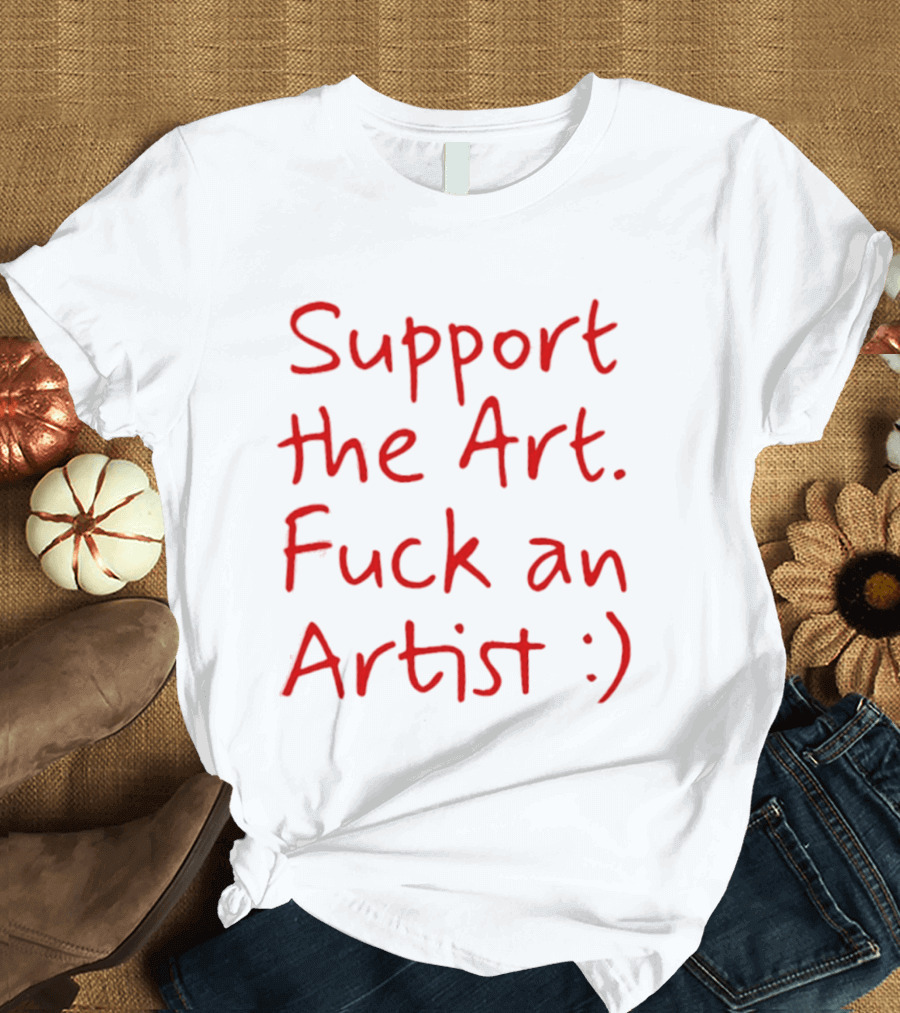 Support The Art Fuck An Artist :) T-Shirt