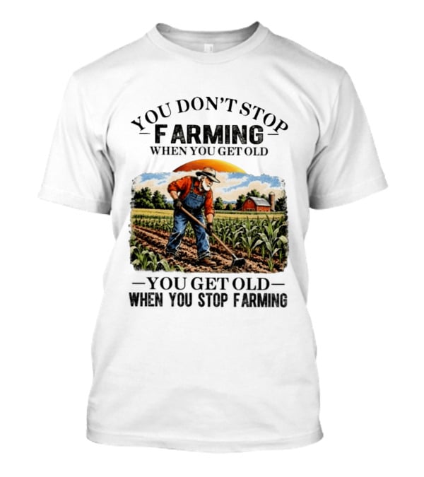 You Don't Stop Farming When You Get Old You Get Old When You Stop Farming Farmer In Field T-Shirt