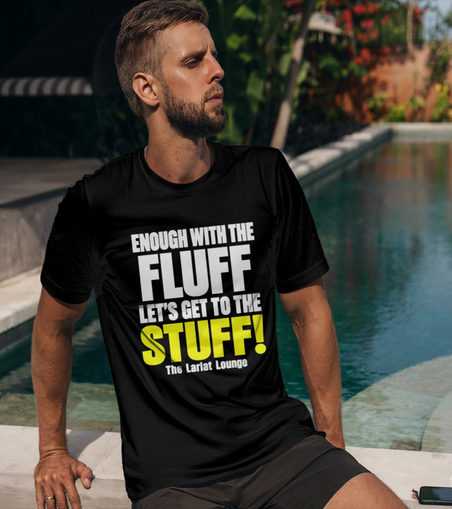 Enough With The Fluff Let's Get To The Stuff The Lariat Lounge T-Shirt