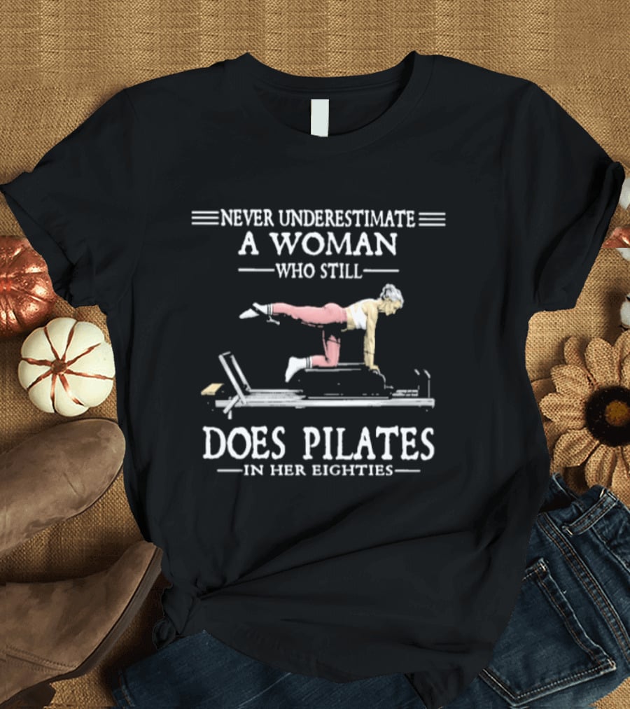 Never Underestimate A Woman Who Still Does Pilates In Her Eighties T-Shirt