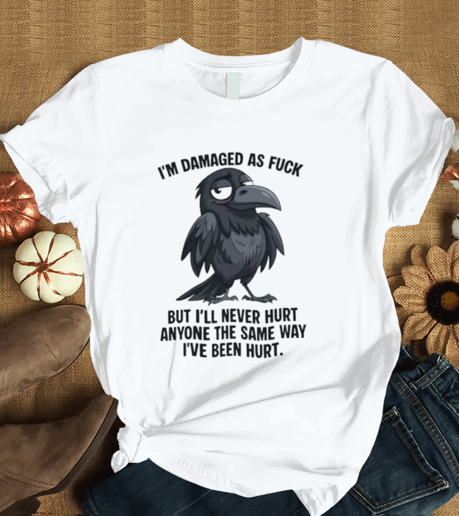 I'm Damaged As Fuck Crow Never Hurt Anyone The Same Way I've Been Hurt T-Shirt