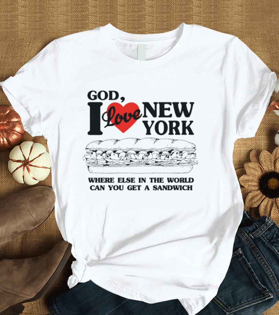 God I Love New York Where Else In The World Can You Get A Sandwich T-Shirt
