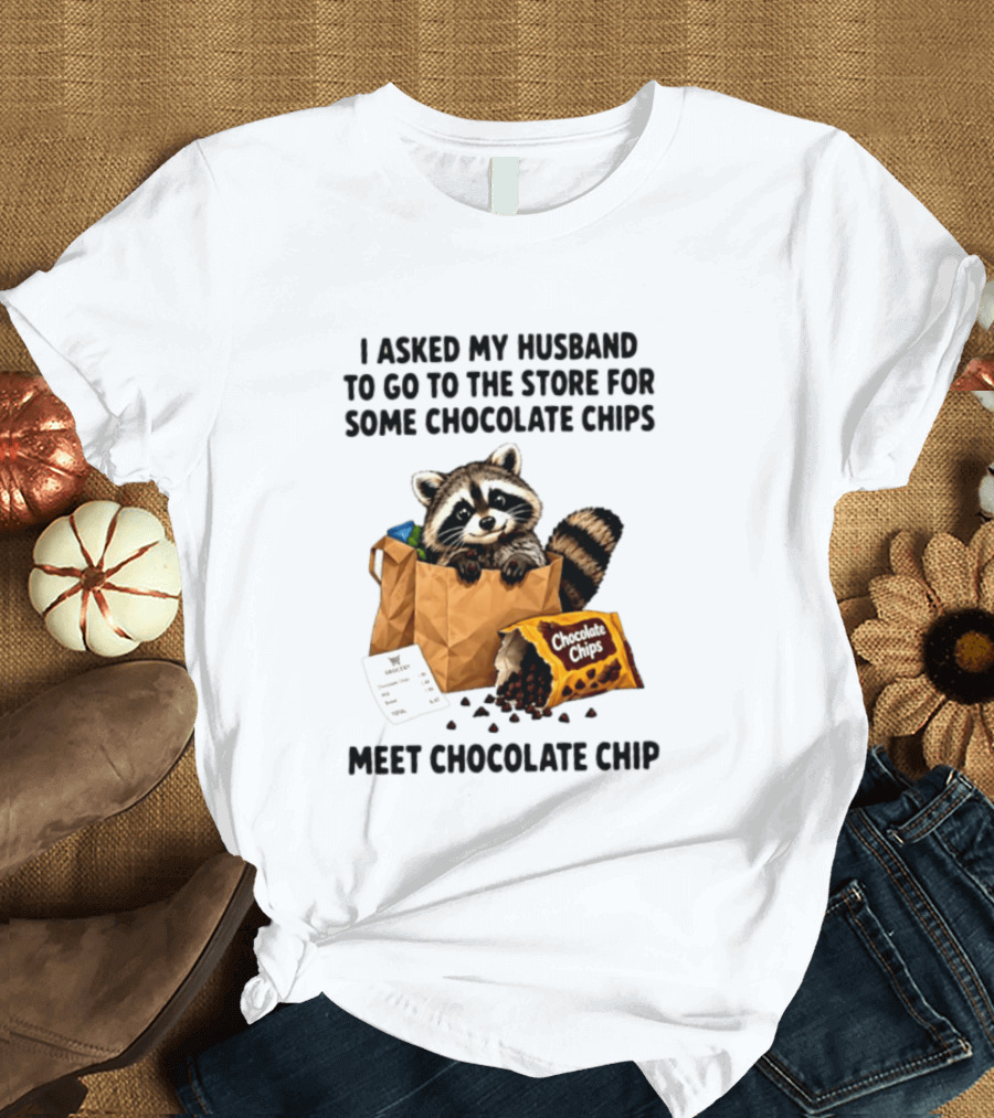 I Asked My Husband To Go To The Store For Some Chocolate Chips Meet Chocolate Chip Raccoon T-Shirt