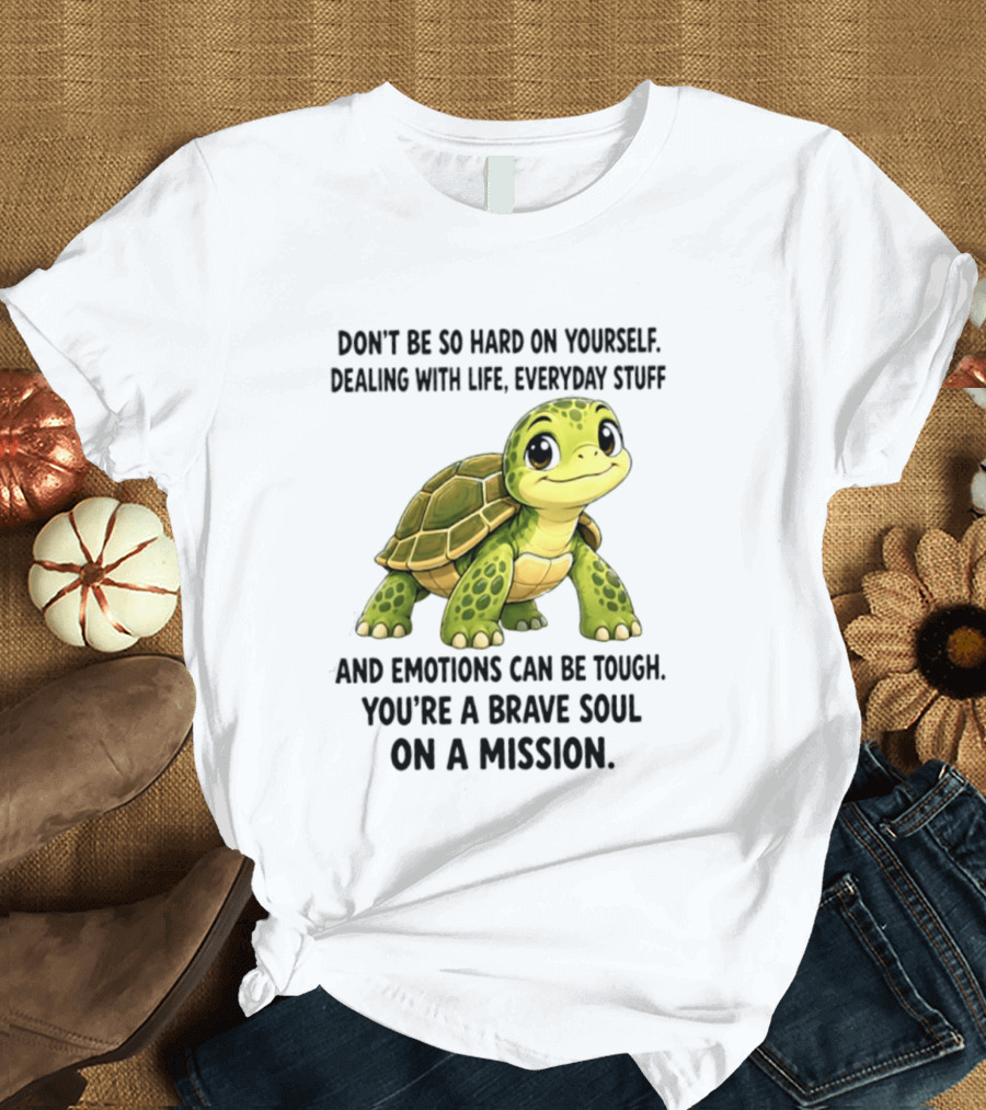 Don't Be So Hard On Yourself Brave Soul Dealing With Life Everyday Stuff Turtle Mission T-Shirt