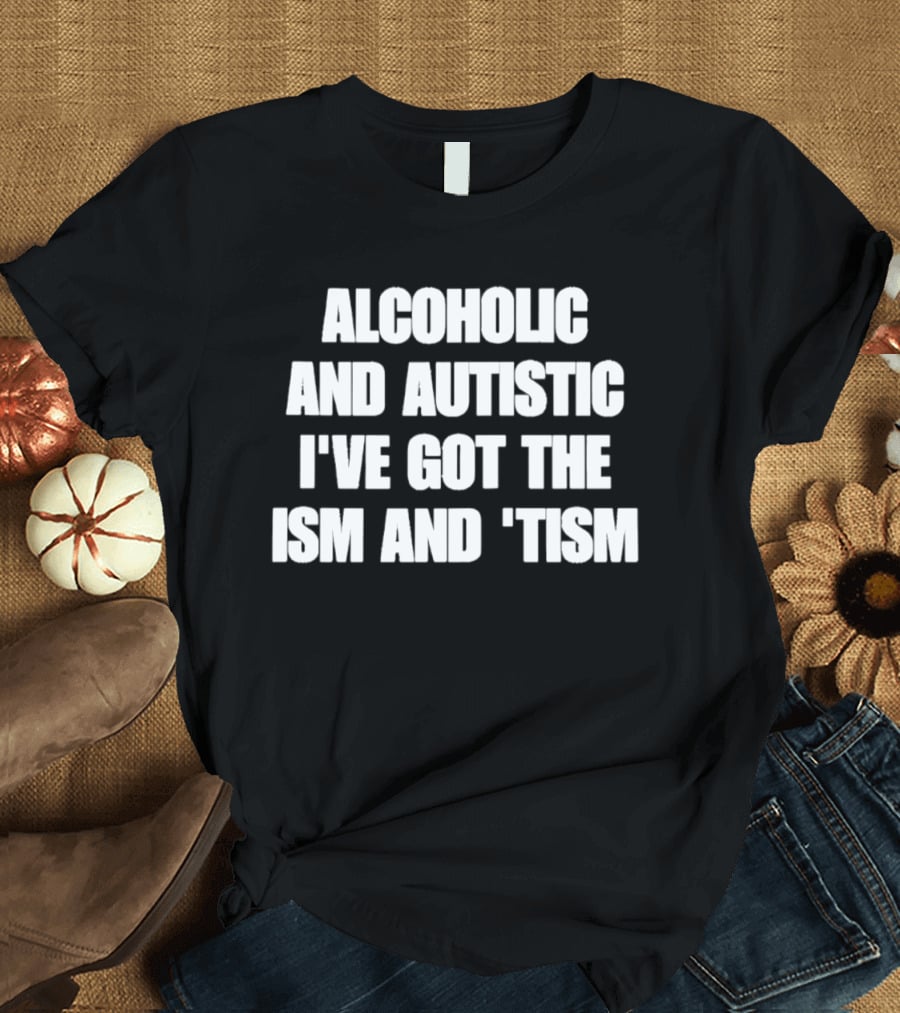 Alcoholic And Autistic I've Got The Ism And Tism T-Shirt