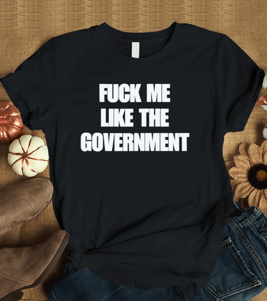 Fuck Me Like The Government T-Shirt